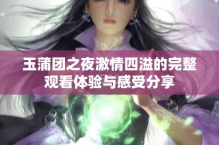 玉蒲团之夜激情四溢的完整观看体验与感受分享