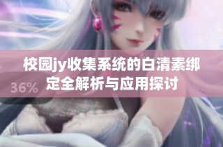 校园jy收集系统的白清素绑定全解析与应用探讨