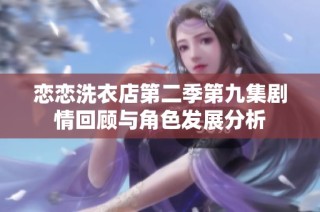 恋恋洗衣店第二季第九集剧情回顾与角色发展分析
