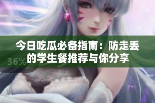今日吃瓜必备指南：防走丢的学生餐推荐与你分享