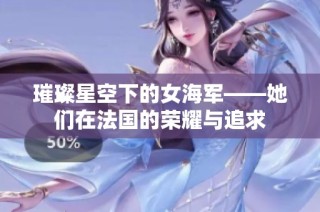 璀璨星空下的女海军——她们在法国的荣耀与追求