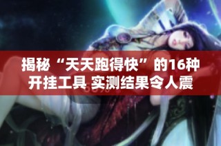揭秘“天天跑得快”的16种开挂工具 实测结果令人震惊
