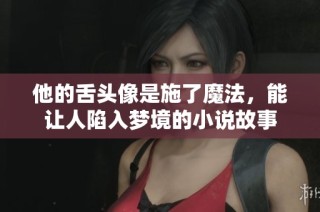 他的舌头像是施了魔法，能让人陷入梦境的小说故事