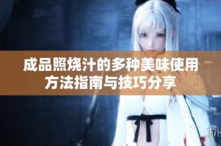 成品照烧汁的多种美味使用方法指南与技巧分享