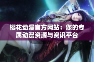 樱花动漫官方网站：您的专属动漫资源与资讯平台