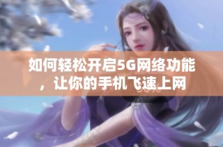 如何轻松开启5G网络功能，让你的手机飞速上网