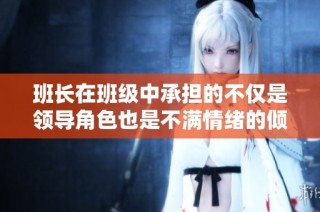 班长在班级中承担的不仅是领导角色也是不满情绪的倾泄对象