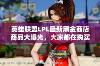 英雄联盟LPL最新黑金商店商品大曝光，大家都在购买哪些？