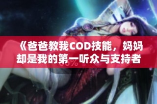 《爸爸教我COD技能，妈妈却是我的第一听众与支持者》