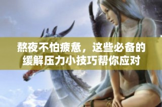 熬夜不怕疲惫，这些必备的缓解压力小技巧帮你应对