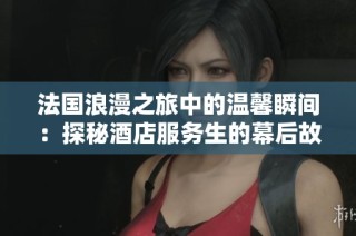 法国浪漫之旅中的温馨瞬间：探秘酒店服务生的幕后故事