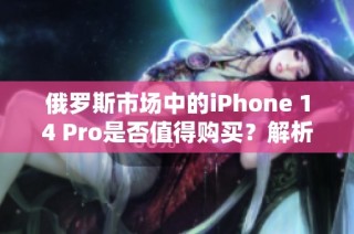 俄罗斯市场中的iPhone 14 Pro是否值得购买？解析与推荐