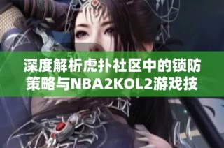 深度解析虎扑社区中的锁防策略与NBA2KOL2游戏技巧攻略