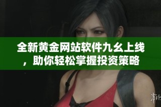 全新黄金网站软件九幺上线，助你轻松掌握投资策略