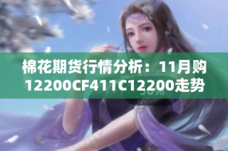 棉花期货行情分析：11月购12200CF411C12200走势解读与投资建议