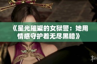 《星光璀璨的女狱警：她用情感守护着无尽黑暗》