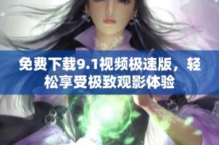 免费下载9.1视频极速版，轻松享受极致观影体验