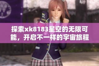 探索xk8183星空的无限可能，开启不一样的宇宙旅程