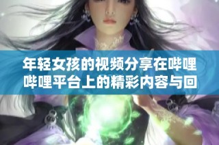 年轻女孩的视频分享在哔哩哔哩平台上的精彩内容与回顾