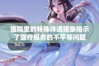 医院里的特殊待遇现象揭示了医疗服务的不平等问题
