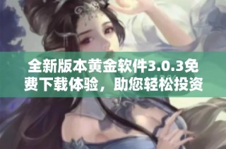 全新版本黄金软件3.0.3免费下载体验，助您轻松投资！