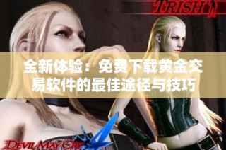 全新体验：免费下载黄金交易软件的最佳途径与技巧
