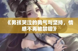 《男孩哭泣的勇气与坚持，情感不再被禁锢》