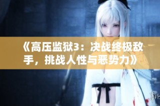 《高压监狱3：决战终极敌手，挑战人性与恶势力》