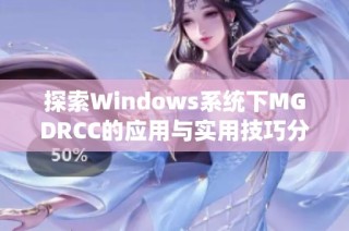 探索Windows系统下MGDRCC的应用与实用技巧分享