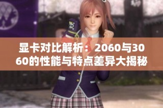 显卡对比解析：2060与3060的性能与特点差异大揭秘