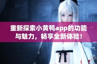 重新探索小黄鸭app的功能与魅力，畅享全新体验！