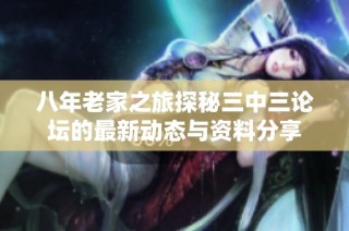 八年老家之旅探秘三中三论坛的最新动态与资料分享