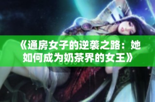 《通房女子的逆袭之路：她如何成为奶茶界的女王》