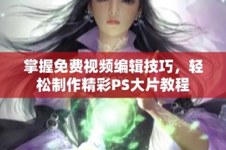 掌握免费视频编辑技巧，轻松制作精彩PS大片教程