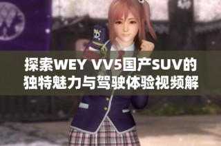 探索WEY VV5国产SUV的独特魅力与驾驶体验视频解析