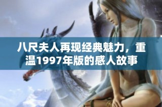 八尺夫人再现经典魅力，重温1997年版的感人故事