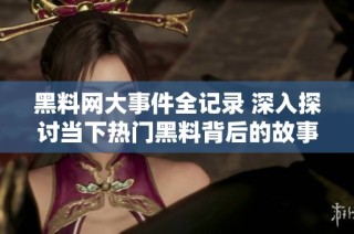 黑料网大事件全记录 深入探讨当下热门黑料背后的故事
