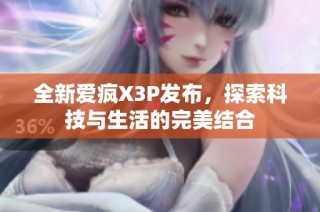 全新爱疯X3P发布，探索科技与生活的完美结合
