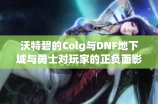 沃特碧的Colg与DNF地下城与勇士对玩家的正负面影响解析