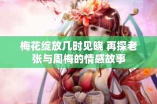 梅花绽放几时见晓 再探老张与周梅的情感故事