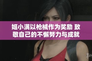姬小满以枪械作为奖励 致敬自己的不懈努力与成就