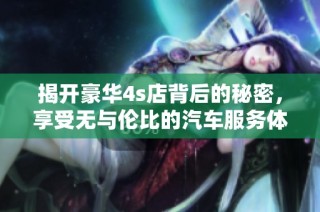 揭开豪华4s店背后的秘密，享受无与伦比的汽车服务体验