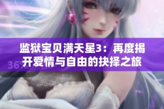 监狱宝贝满天星3：再度揭开爱情与自由的抉择之旅