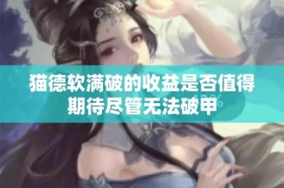猫德软满破的收益是否值得期待尽管无法破甲