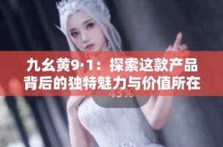 九幺黄9·1：探索这款产品背后的独特魅力与价值所在