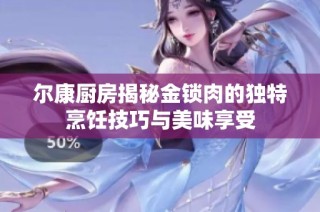 尔康厨房揭秘金锁肉的独特烹饪技巧与美味享受