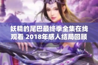 妖精的尾巴最终季全集在线观看 2018年感人结局回顾与分析