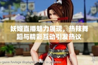 妖姬直播魅力展现，热辣舞蹈与精彩互动引发热议