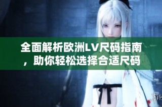 全面解析欧洲LV尺码指南，助你轻松选择合适尺码