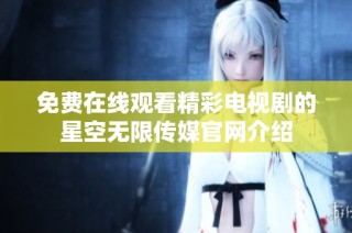 免费在线观看精彩电视剧的星空无限传媒官网介绍